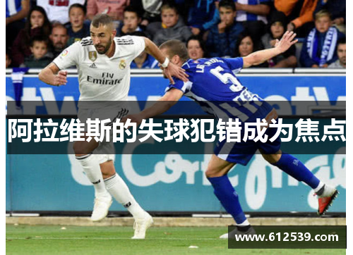 阿拉维斯的失球犯错成为焦点 阿拉维斯的失球犯错成为焦点